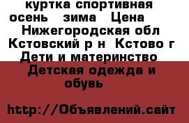 куртка спортивная. осень - зима › Цена ­ 600 - Нижегородская обл., Кстовский р-н, Кстово г. Дети и материнство » Детская одежда и обувь   